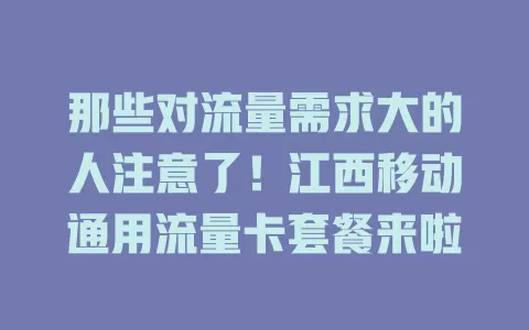 那些对流量需求大的人注意了！江西移动通用流量卡套餐来啦