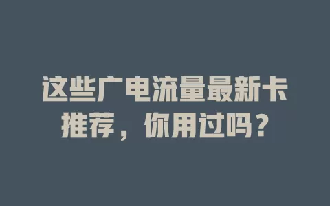 这些广电流量最新卡推荐，你用过吗？