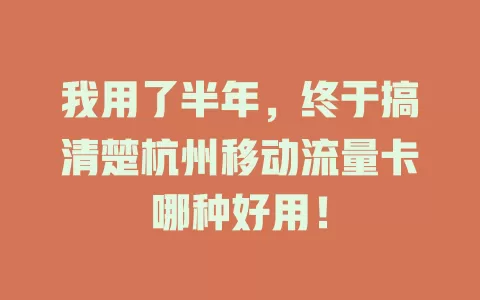 我用了半年，终于搞清楚杭州移动流量卡哪种好用！