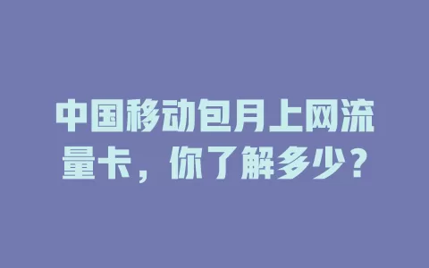 中国移动包月上网流量卡，你了解多少？