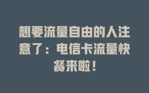 想要流量自由的人注意了：电信卡流量快餐来啦！