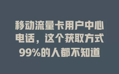 移动流量卡用户中心电话，这个获取方式99%的人都不知道