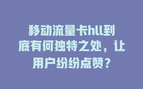 移动流量卡hll到底有何独特之处，让用户纷纷点赞？