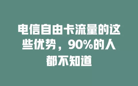电信自由卡流量的这些优势，90%的人都不知道