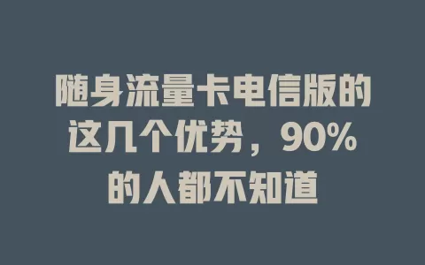 随身流量卡电信版的这几个优势，90%的人都不知道