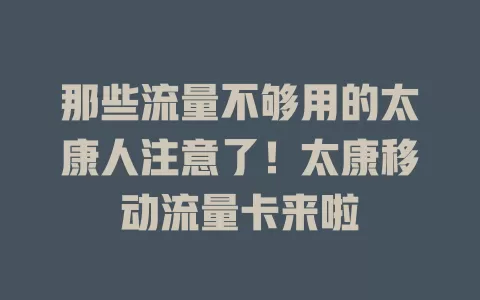 那些流量不够用的太康人注意了！太康移动流量卡来啦