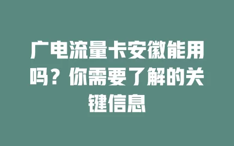 广电流量卡安徽能用吗？你需要了解的关键信息