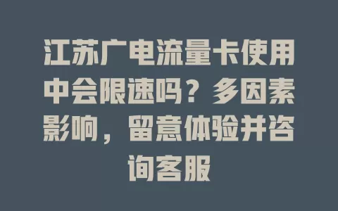 江苏广电流量卡使用中会限速吗？多因素影响，留意体验并咨询客服
