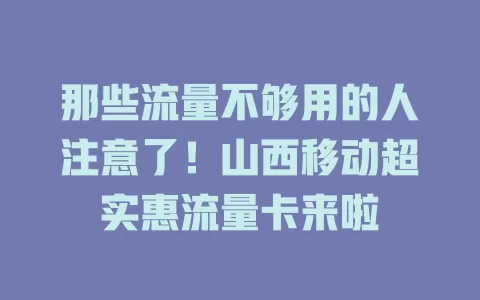 那些流量不够用的人注意了！山西移动超实惠流量卡来啦