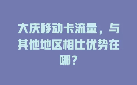 大庆移动卡流量，与其他地区相比优势在哪？