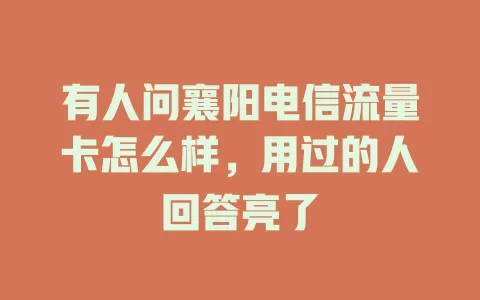 有人问襄阳电信流量卡怎么样，用过的人回答亮了