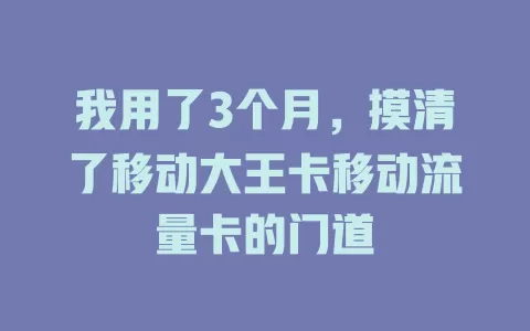 我用了3个月，摸清了移动大王卡移动流量卡的门道