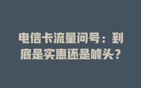 电信卡流量问号：到底是实惠还是噱头？