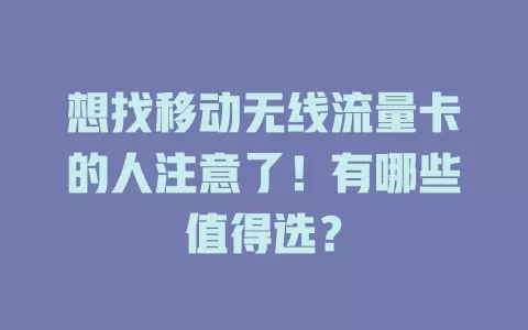 想找移动无线流量卡的人注意了！有哪些值得选？