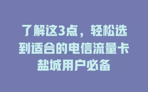 了解这3点，轻松选到适合的电信流量卡盐城用户必备