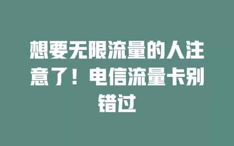 想要无限流量的人注意了！电信流量卡别错过