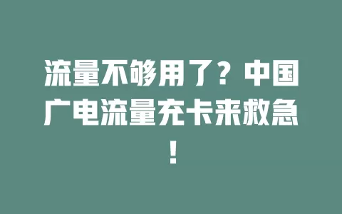流量不够用了？中国广电流量充卡来救急！