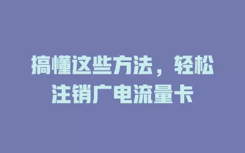 搞懂这些方法，轻松注销广电流量卡