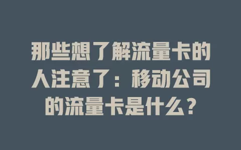 那些想了解流量卡的人注意了：移动公司的流量卡是什么？