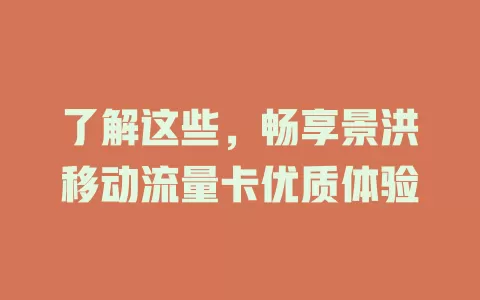 了解这些，畅享景洪移动流量卡优质体验