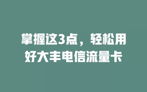 掌握这3点，轻松用好大丰电信流量卡