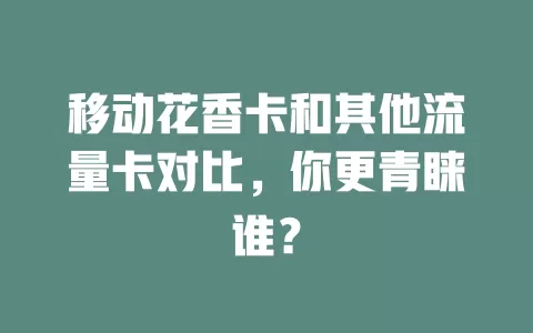 移动花香卡和其他流量卡对比，你更青睐谁？