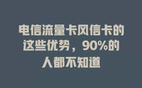电信流量卡风信卡的这些优势，90%的人都不知道