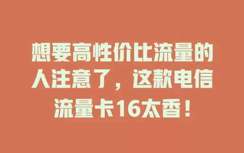 想要高性价比流量的人注意了，这款电信流量卡16太香！