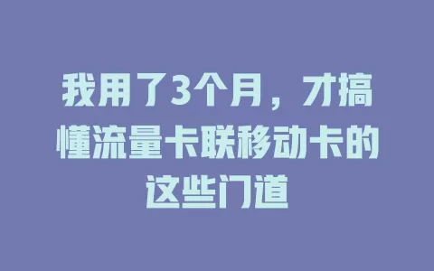 我用了3个月，才搞懂流量卡联移动卡的这些门道