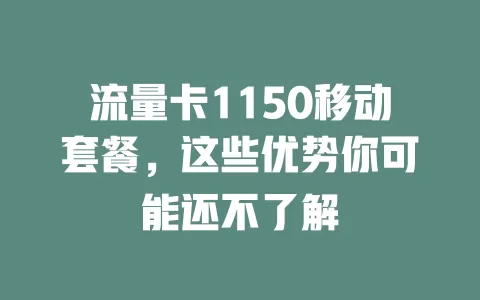 流量卡1150移动套餐，这些优势你可能还不了解