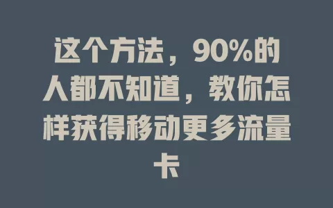 这个方法，90%的人都不知道，教你怎样获得移动更多流量卡