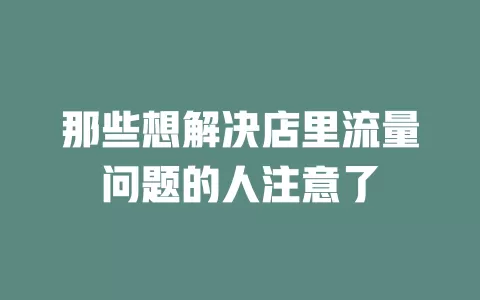 那些想解决店里流量问题的人注意了