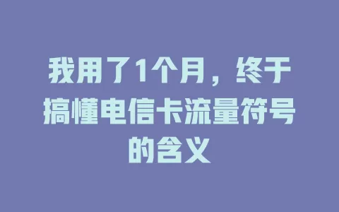 我用了1个月，终于搞懂电信卡流量符号的含义