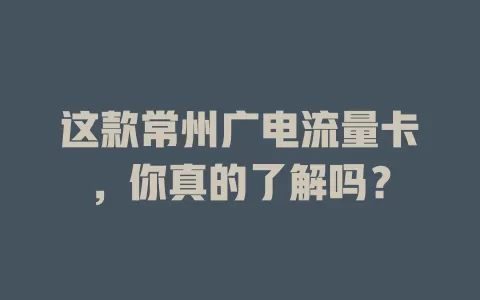 这款常州广电流量卡，你真的了解吗？