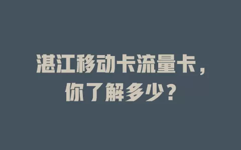 湛江移动卡流量卡，你了解多少？