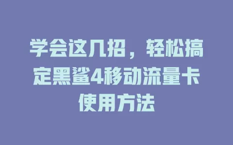 学会这几招，轻松搞定黑鲨4移动流量卡使用方法