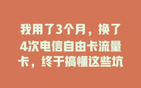 我用了3个月，换了4次电信自由卡流量卡，终于搞懂这些坑