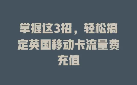 掌握这3招，轻松搞定英国移动卡流量费充值