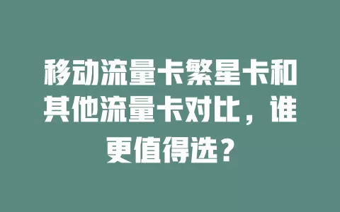 移动流量卡繁星卡和其他流量卡对比，谁更值得选？