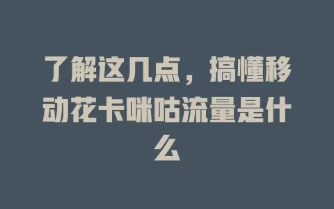 了解这几点，搞懂移动花卡咪咕流量是什么