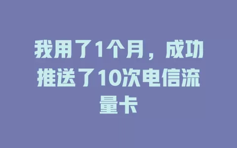 我用了1个月，成功推送了10次电信流量卡