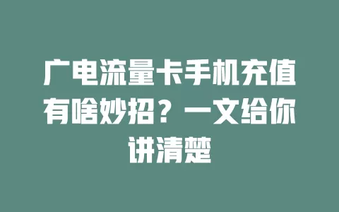 广电流量卡手机充值有啥妙招？一文给你讲清楚