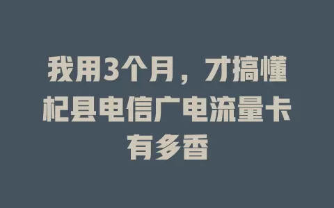 我用3个月，才搞懂杞县电信广电流量卡有多香