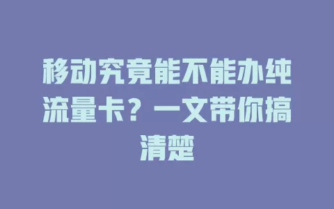 移动究竟能不能办纯流量卡？一文带你搞清楚