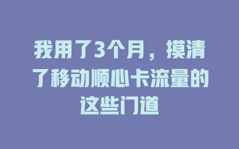 我用了3个月，摸清了移动顺心卡流量的这些门道