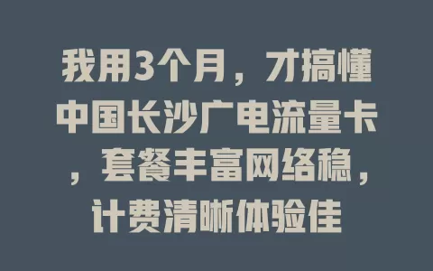 我用3个月，才搞懂中国长沙广电流量卡，套餐丰富网络稳，计费清晰体验佳
