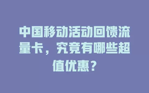 中国移动活动回馈流量卡，究竟有哪些超值优惠？