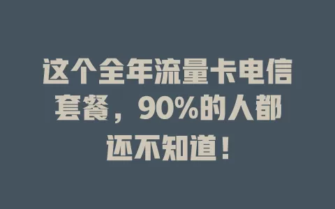 这个全年流量卡电信套餐，90%的人都还不知道！