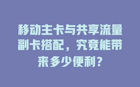 移动主卡与共享流量副卡搭配，究竟能带来多少便利？