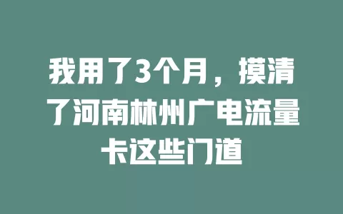 我用了3个月，摸清了河南林州广电流量卡这些门道